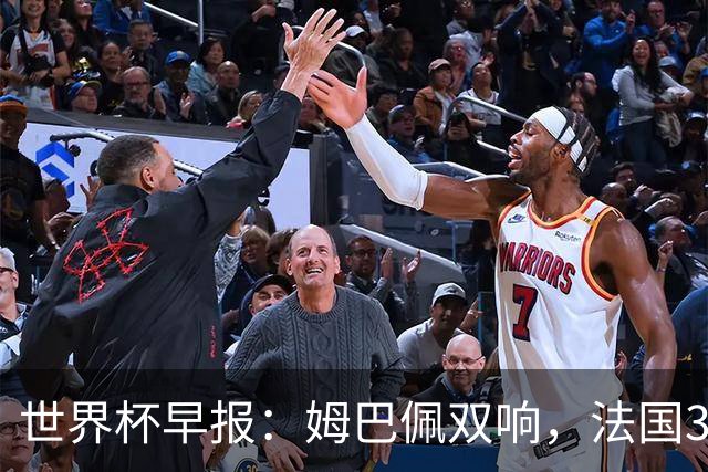 世界杯早报：姆巴佩双响，法国3-1塞内加尔