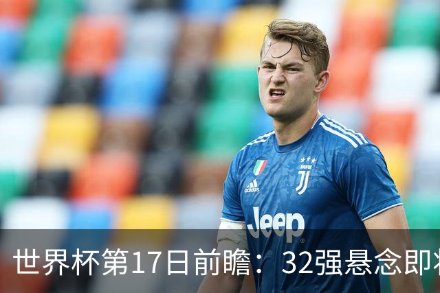 世界杯第17日前瞻：32强悬念即将全部揭晓 39岁超巨争创神迹