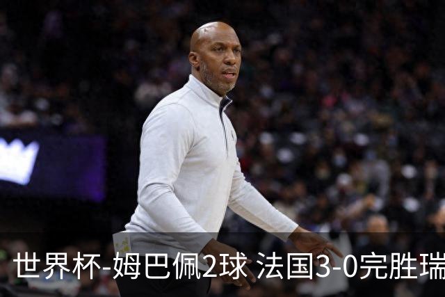 世界杯-姆巴佩2球 法国3-0完胜瑞典将战巴拉圭