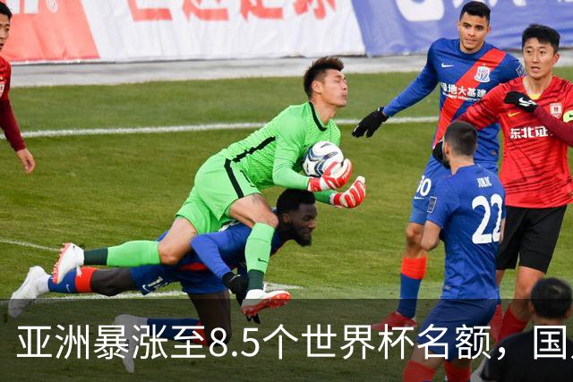 亚洲暴涨至8.5个世界杯名额，国足依旧出局，残酷真相没人敢说