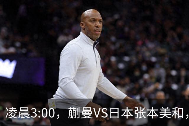 凌晨3:00，蒯曼VS日本张本美和，中国德比：孙颖莎VS王艺迪