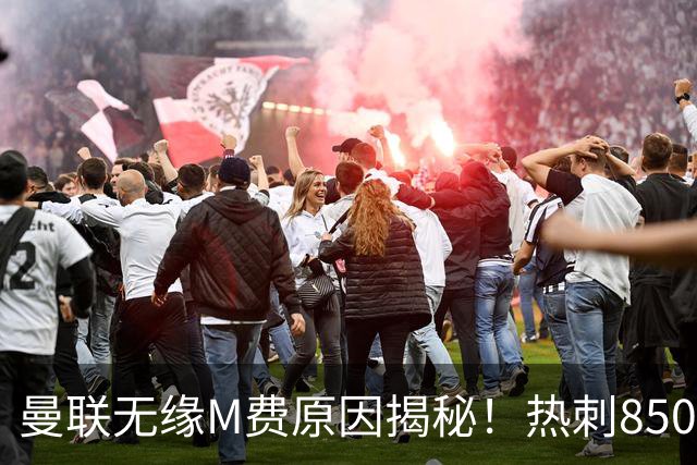 曼联无缘M费原因揭秘！热刺8500万钞能力截胡，没欧战凭啥狂花钱