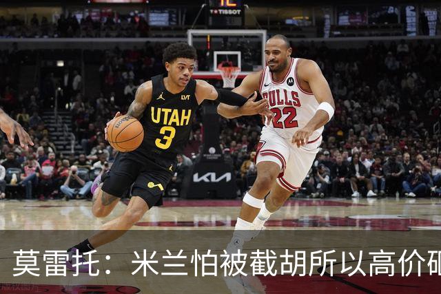 莫雷托：米兰怕被截胡所以高价砸拉莫斯 阿莫林还非常欣赏尤尔曼