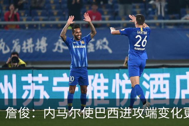詹俊：内马尔使巴西进攻端变化更多 巴西进攻端是无解一般的存在