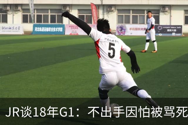 JR谈18年G1：不出手因怕被骂死 老詹拿钱多该他投 他到现在还生气